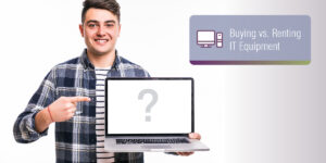 Buying vs Renting IT Equipment Pros and Cons|Buying vs Renting IT Equipment Pros and Cons