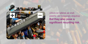 Lithium-ion Batteries and Recycling|So What Can Be Done To Reduce The Recycling Risk Posed By Lithium-Ion Batteries